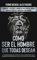 Cómo ser el Hombre que Todas Desean: La Transformación Completa para Convertirte en el Hombre más Irresistible ante los Ojos de las Mujeres. 2 Libros ... Autoestima para Hombres 1646944542 Book Cover