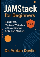 JAMstack for Beginners: Build Fast, Modern Websites with JavaScript, APIs, and Markup B0G5PGNNLP Book Cover