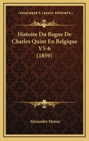 Histoire Du Regne De Charles Quint En Belgique V5-6 (1859) 1167734025 Book Cover