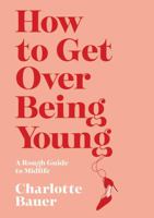 How to Get Over Being Young: A Rough Guide to Midlife 1838951970 Book Cover