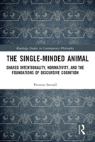 The Single-Minded Animal: Shared Intentionality, Normativity, and the Foundations of Discursive Cognition 0367724065 Book Cover