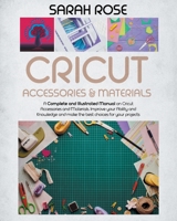 Cricut Accessories and Materials: A Complete and Illustrated Manual on Cricut Accessories and Materials. Improve your Ability and Knowledge and Make the Best Choices for your Projects. 1801139334 Book Cover
