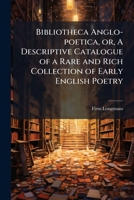 Bibliotheca Anglo-Poetica: Or, a Descriptive Catalogue of a Rare and Rich Collection of Early English Poetry: In the Possession of Longman, Hurst, Rees, Orme, and Brown - Primary Source Edition 1145755186 Book Cover