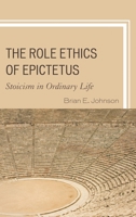 The Role Ethics of Epictetus: Stoicism in Ordinary Life 1498550835 Book Cover