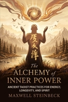 The Alchemy of Inner Power: Ancient Taoist Practices for Energy, Longevity, and Spirit: A practical guide to Qigong breathing, Daoist sexual cultivation, internal energy circulation, and healh B0FF44MQ9N Book Cover