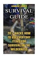 Survival Guide: 20+ Hacks How to Use Everyday Items for Survival In The Wilderness 1974565130 Book Cover