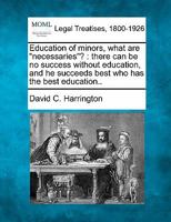 Education of minors, what are "necessaries"?: there can be no success without education, and he succeeds best who has the best education.. 124011088X Book Cover