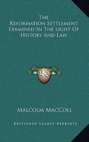The Reformation Settlement Examined in the Light of History and Law 1344006868 Book Cover