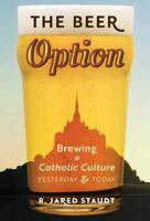 The Beer Option: Brewing a Catholic Culture, Yesterday & Today 1621384144 Book Cover