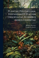 Plantae Per Galliam, Hispaniam Et Italiam Observatae, Iconibus Aeneis Exhibitae 1175443891 Book Cover