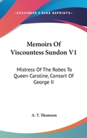 Memoirs Of Viscountess Sundon V1: Mistress Of The Robes To Queen Caroline, Consort Of George II 1163118222 Book Cover