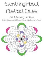 Everything About Abstract Circles: Adult Coloring Book Vol.1 Abstract Circles, Spheres, and Cylinders Designs by Bereniche Aguiar 1523884983 Book Cover