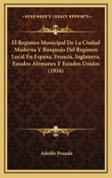 El Regimen Municipal De La Ciudad Moderna Y Bosquejo Del Regimen Local En Espana, Francia, Inglaterra, Estados Alemanes Y Estados Unidos (1916) 1168451736 Book Cover