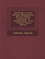 Pontificale in Usum Ecclesiae Mediolanensis Necnon Ordines Ambrosiani Ex Codicibus Saecc. IX-XV (Classic Reprint) 1294877216 Book Cover