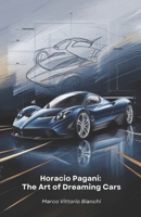 Horacio Pagani: The Art of Dreaming Cars: The story of the man who transformed his passion for cars into masterpieces of design and engineering B0F5BGSLB2 Book Cover
