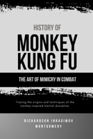 History of Monkey Kung Fu: The Art of Mimicry in Combat: Tracing the origins and techniques of the monkey-inspired martial discipline. (The Legacy of ... Arts and the Masters Who Shaped Its History) B0DTG7XWTT Book Cover
