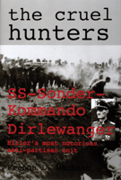 The Cruel Hunters - S.S.Sonderkommando Dirlewanger: Hitler's Most Notorious Anti-Partisan Unit (Schiffer Military History) 0764304836 Book Cover