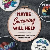 Maybe Swearing Will Help: Relax and Curse Your Ass Off in Cross-Stitch 1681889358 Book Cover