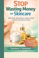 Stop Wasting Money on Skincare: What Works, What Doesn’t, and How to Build a Routine That Delivers Results B0GR89Y6FK Book Cover