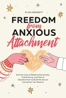 Freedom from Anxious Attachment: End the Cycle of Relationship Anxiety, Overthinking, and Fear of Abandonment to Build the Secure Connection You Deserve 1964863708 Book Cover