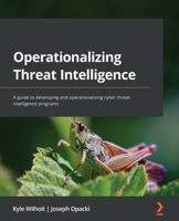 Operationalizing Threat Intelligence: A guide to developing and operationalizing cyber threat intelligence programs 1801814686 Book Cover