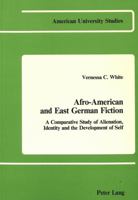 Afro-American and East German Fiction: A Comparative Study of Alienation, Identity, and the Development of Self (American University Studies. Series) 0820400165 Book Cover