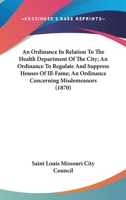 An Ordinance In Relation To The Health Department Of The City; An Ordinance To Regulate And Suppress Houses Of Ill-Fame; An Ordinance Concerning Misdemeanors 1437479103 Book Cover