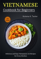 Vietnamese Cookbook for Beginners: Delicious and Easy Vietnamese 100 Recipes for Every Kitchen B0CTGP226P Book Cover