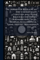 Dictionary of Religion, an Encyclopaedia of Christian and Other Religious Doctrines, Denominations, Sects, Heresies, Ecclesiastical Terms, History, Biography, Etc., Etc 102523295X Book Cover