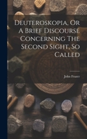 Deuteroskopia, Or A Brief Discourse Concerning The Second Sight, So Called 1021527939 Book Cover