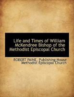 Life and Times of William McKendree Bishop of the Methodist Episcopal Church 1016586248 Book Cover