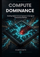 Compute Dominance: Building Digital Immune Systems in the Age of Autonomous Warfare B0H3NR2JQD Book Cover