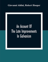 An Account Of The Late Improvements In Galvanism: With A Series Of Curious And Interesting Experiments Performed Before The Commissioners Of The Frenc 9354309739 Book Cover