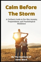 CALM BEFORE THE STORM: A Civilian’s Guide to Pre-War Anxiety, Preparedness, and Psychological Resilience B0GKPJCP5C Book Cover
