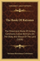 The Book Of Ratramn: The Priest And Monk Of Corbey, Commonly Called Bertram, On The Body And Blood Of The Lord (1838) 1166953815 Book Cover