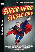 Super Hero Single Dad: Unleash Your Super Powers & Become a Hero to Your Kids, Customers & Yourself 1493688766 Book Cover