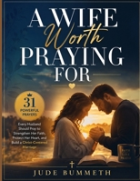A Wife Worth Praying For: 31 Powerful Prayers Every Husband Should Pray to Strengthen Her Faith, Protect Her Heart, and Build a Christ-Centered Marriage B0H62LYRWX Book Cover