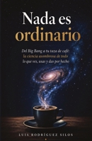 Nada es ordinario: Del Big Bang a tu taza de café: la ciencia asombrosa de todo lo que ves, usas y das por hecho (Spanish Edition) B0H4VJ8WYB Book Cover
