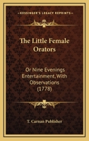 The Little Female Orators: Or Nine Evenings Entertainment, With Observations 1247503909 Book Cover