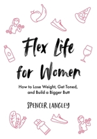 Flex Life for Women: How to Lose Weight, Get Toned, and Build a Bigger Butt 1775039935 Book Cover