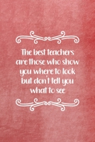 The Best Teachers Are Those Who Show You Where To Look But Don't Tell You What To See: All Purpose 6x9 Blank Lined Notebook Journal Way Better Than A Card Trendy Unique Gift Red Texture Teacher 1708089993 Book Cover