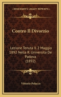 Contro Il Divorzio: Lezione Tenuta Il 2 Maggio 1892 Nella R. Universita De Padova (1892) 1120409594 Book Cover