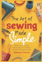 The Art of Sewing Made Simple: Beginner-Friendly Techniques for Clothes, Home & Handmade Gifts B0GHNMN841 Book Cover