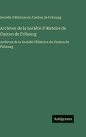 Archives de la Société d'Histoire du Canton de Fribourg: Archives de la Société d'Histoire du Canton de Fribourg (French Edition) 3563755493 Book Cover