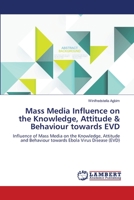 Mass Media Influence on the Knowledge, Attitude & Behaviour towards EVD: Influence of Mass Media on the Knowledge, Attitude and Behaviour towards Ebola Virus Disease 3846595292 Book Cover