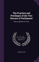 The Practice and Privleges of the Two House of Parliament 1017072027 Book Cover