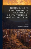The Homilies of S. John Chrysostom, Archbishop of Constantinople, on the Gospel of St. John 1024080560 Book Cover