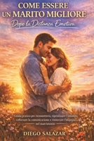 COME ESSERE UN MARITO MIGLIORE DOPO LA DISTANZA EMOTIVA: Guida pratica per riconnettersi, ripristinare l'intimità, rafforzare la comunicazione e rinnovare l'impegno nel matrimonio (Italian Edition) B0GNDKLXZ6 Book Cover
