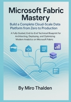 Microsoft Fabric Mastery Build a Complete Cloud-Scale Data Platform from Zero to Production: A Fully Guided, End-to-End Technical Blueprint for Architecting, Deploying, and Optimizing Modern Analytics B0GDMHMQWC Book Cover
