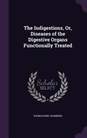 The Indigestions, or, Diseases of the Digestive Organs Functionally Treated [electronic Resource] 101351940X Book Cover